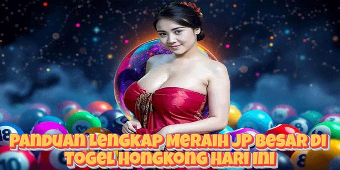 Panduan Lengkap Meraih JP Besar di Togel Hongkong Hari Ini