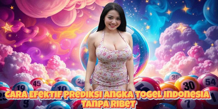 Cara Efektif Prediksi Angka Togel Indonesia Tanpa Ribet