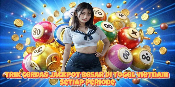 Trik Cerdas Jackpot Besar di Togel Vietnam Setiap Periode